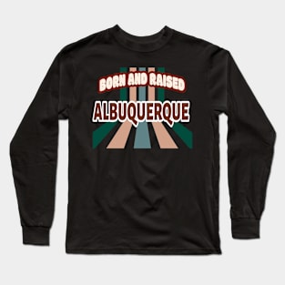 Born And Raised Albuquerque New Mexico Long Sleeve T-Shirt